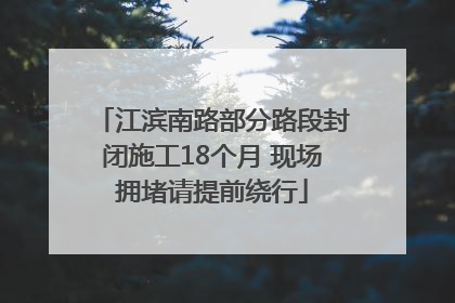 江滨南路部分路段封闭施工18个月 现场拥堵请提前绕行