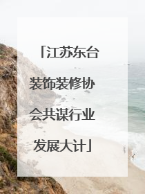 江苏东台装饰装修协会共谋行业发展大计
