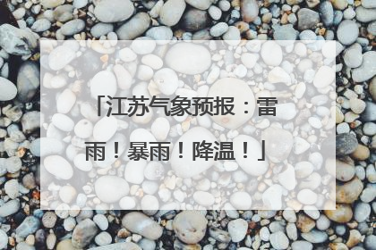 江苏气象预报：雷雨！暴雨！降温！