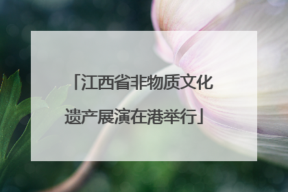 江西省非物质文化遗产展演在港举行