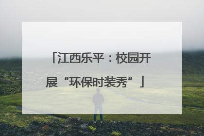 江西乐平：校园开展“环保时装秀”