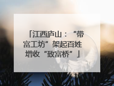 江西庐山：“带富工坊”架起百姓增收“致富桥”