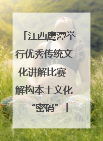 江西鹰潭举行优秀传统文化讲解比赛 解构本土文化“密码”