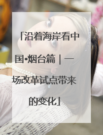 沿着海岸看中国•烟台篇｜一场改革试点带来的变化