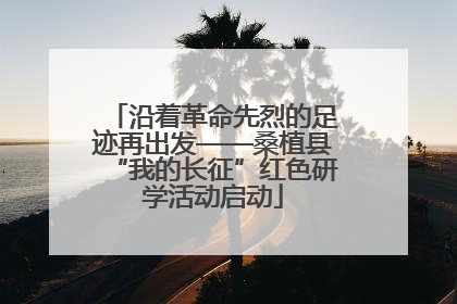 沿着革命先烈的足迹再出发——桑植县“我的长征”红色研学活动启动