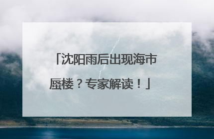 沈阳雨后出现海市蜃楼？专家解读！