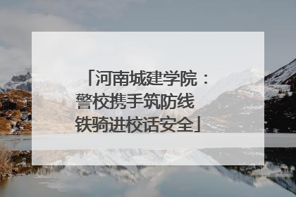 河南城建学院：警校携手筑防线 铁骑进校话安全