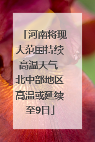 河南将现大范围持续高温天气 北中部地区高温或延续至9日
