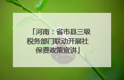 河南：省市县三级税务部门联动开展社保费政策宣讲