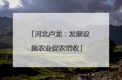 河北卢龙：发展设施农业促农增收