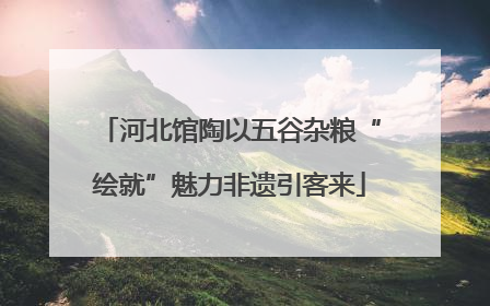 河北馆陶以五谷杂粮“绘就”魅力非遗引客来