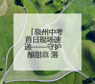 泉州中考首日现场速递——守护酿甜意 落笔写未来