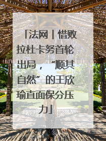 法网︱惜败拉杜卡努首轮出局，“顺其自然”的王欣瑜直面保分压力