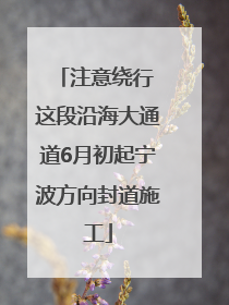 注意绕行 这段沿海大通道6月初起宁波方向封道施工