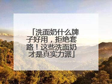 洗面奶什么牌子好用，拒绝套路！这些洗面奶才是真实力派
