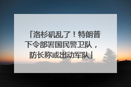 洛杉矶乱了！特朗普下令部署国民警卫队，防长称或出动军队