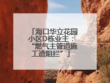 海口华立花园小区D栋业主：“燃气主管道施工遭阻拦”