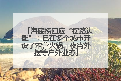 海底捞回应“摆路边摊”：已在多个城市开设了露营火锅、夜宵外摆等户外业态
