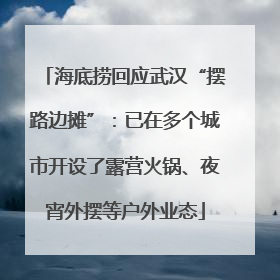 海底捞回应武汉“摆路边摊”：已在多个城市开设了露营火锅、夜宵外摆等户外业态