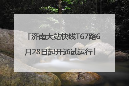 济南大站快线T67路6月28日起开通试运行