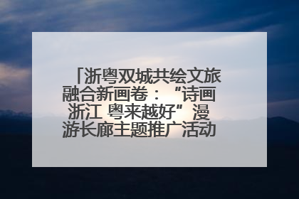 浙粤双城共绘文旅融合新画卷：“诗画浙江 粤来越好”漫游长廊主题推广活动在广州花城汇启幕