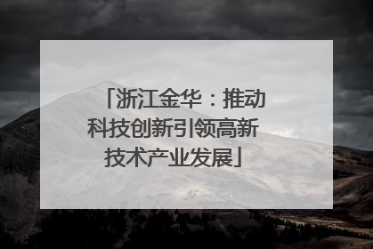 浙江金华：推动科技创新引领高新技术产业发展