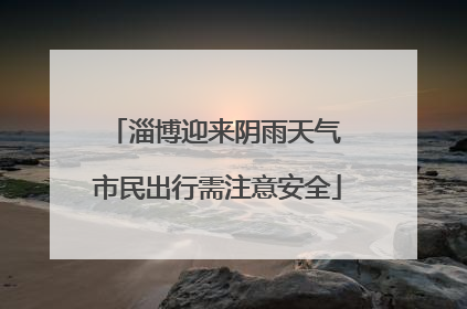 淄博迎来阴雨天气 市民出行需注意安全