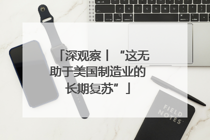 深观察丨“这无助于美国制造业的长期复苏”