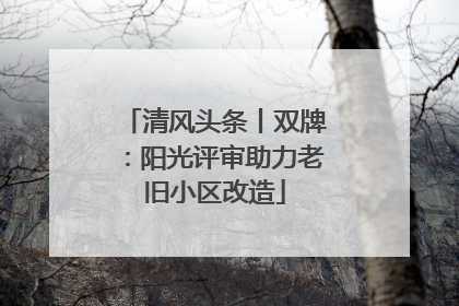 清风头条丨双牌：阳光评审助力老旧小区改造