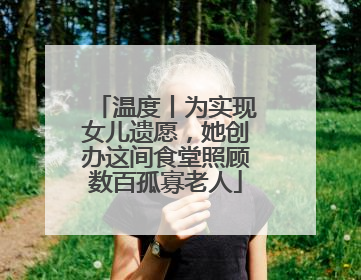 温度丨为实现女儿遗愿，她创办这间食堂照顾数百孤寡老人