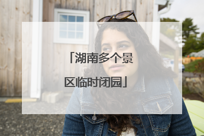 湖南多个景区临时闭园