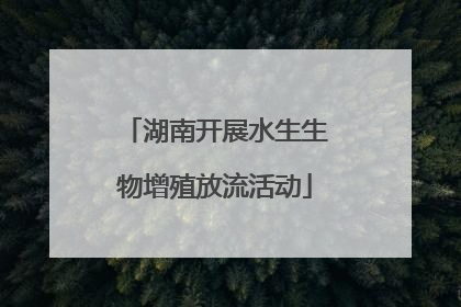 湖南开展水生生物增殖放流活动