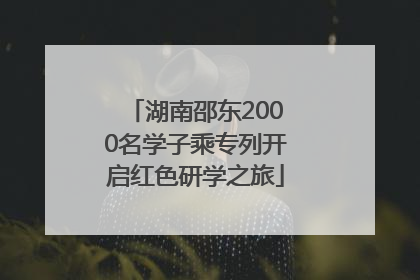 湖南邵东2000名学子乘专列开启红色研学之旅