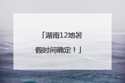 湖南12地暑假时间确定！