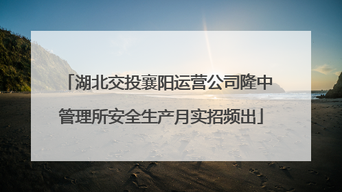 湖北交投襄阳运营公司隆中管理所安全生产月实招频出