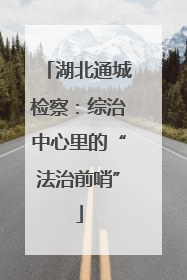 湖北通城检察：综治中心里的“法治前哨”