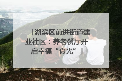 湖滨区前进街道建业社区：养老餐厅开启幸福“食光”