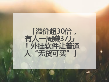 溢价超30倍，有人一周赚37万！外挂软件让普通人“无货可买”