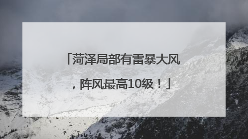菏泽局部有雷暴大风，阵风最高10级！