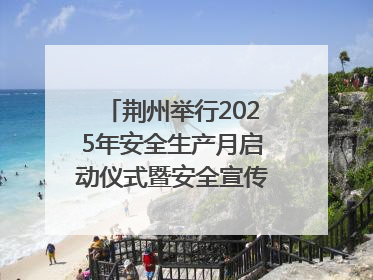 荆州举行2025年安全生产月启动仪式暨安全宣传咨询日活动