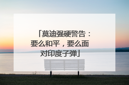 莫迪强硬警告：要么和平，要么面对印度子弹