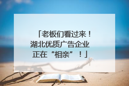 老板们看过来！湖北优质广告企业正在“相亲”！