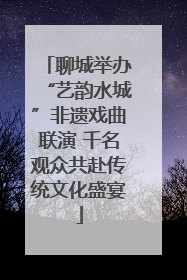 聊城举办“艺韵水城”非遗戏曲联演 千名观众共赴传统文化盛宴
