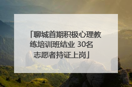 聊城首期积极心理教练培训班结业 30名志愿者持证上岗
