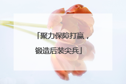 聚力保障打赢，锻造后装尖兵
