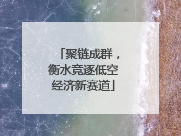 聚链成群，衡水竞逐低空经济新赛道