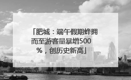 肥城：端午假期蜂拥而至游客量暴增500%，创历史新高