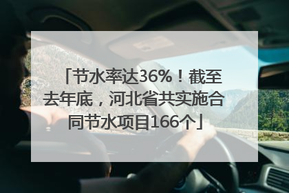 节水率达36%！截至去年底，河北省共实施合同节水项目166个