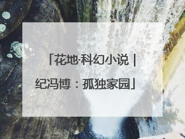 花地·科幻小说｜纪冯博：孤独家园
