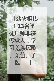 薪火相传！13名学徒拜师非遗传承人，学习羌族民歌、羌笛、羌医……